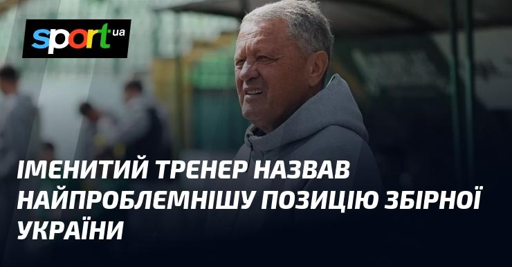 Відомий наставник вказав на найскладнішу позицію в складі збірної України.