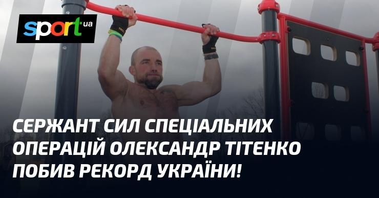 Сержант Олександр Тітенко з Сил спеціальних операцій встановив новий рекорд для України!