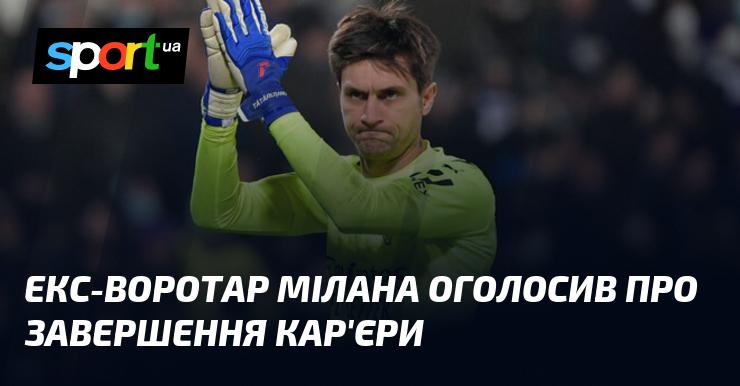 Колишній голкіпер Мілана оголосив про свій відхід із професійного спорту.