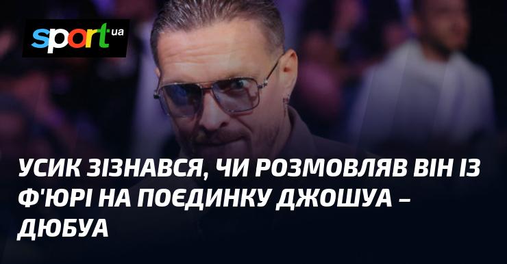 Усік поділився, чи мав він бесіду з Ф'юрі під час бою Джошуа - Дюбуа.