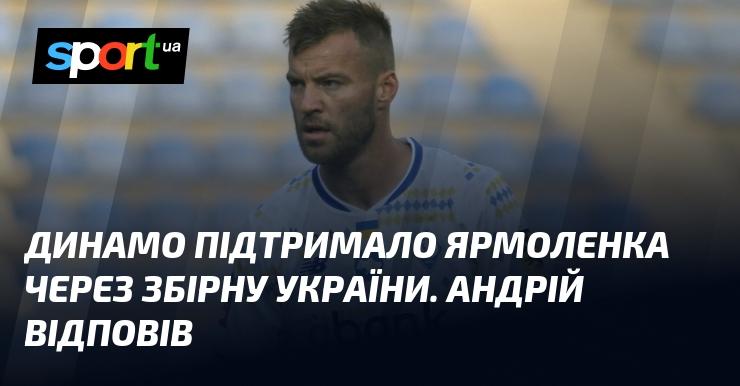 Динамо висловило підтримку Ярмоленку у зв'язку зі збірною України. Андрій дав відповідь.