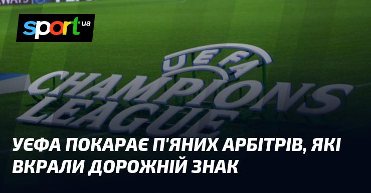 УЄФА вживає заходів проти арбітрів, які перебували в нетверезому стані та викрали дорожній знак.