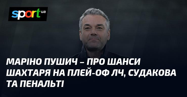 Маріно ПУШИЧ розповів про перспективи Шахтаря в плей-оф Ліги чемпіонів, обговорив Судакова та питання, пов'язані з пенальті.