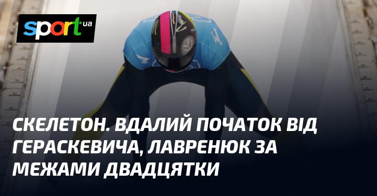 Скелетон. Успішний старт від Гераскевича, тоді як Лавренюк залишився поза двадцяткою.