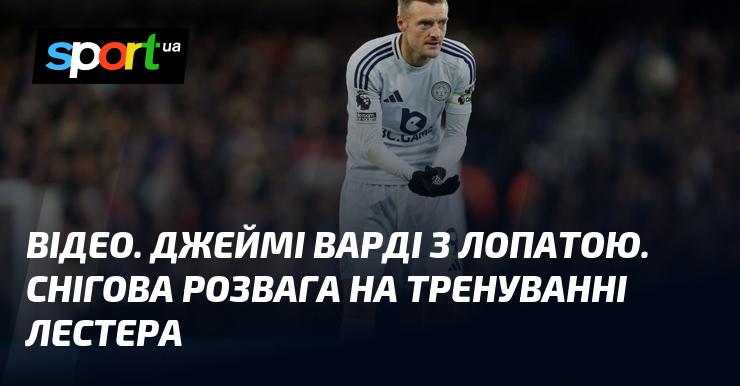 ВІДЕО. Джеймс Варді з лопатою: зимові розваги під час тренування Лестера.