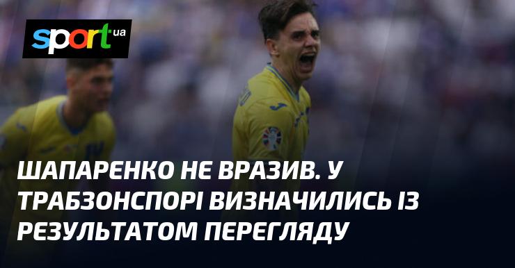 Шапаренко не залишив враження. У Трабзонспорі ухвалили рішення за підсумками оцінки.