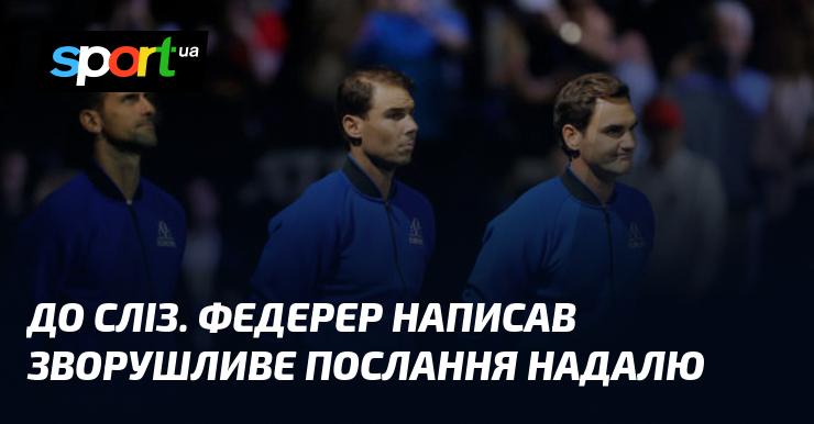 На межі сліз. Федерер залишив емоційне послання для Надаля.