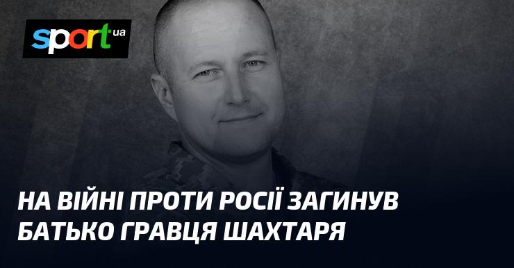 На фронті боротьби з Росією загинув батько футболіста клубу Шахтар.