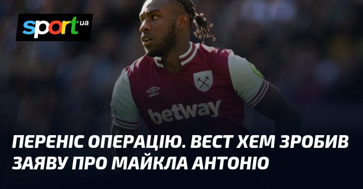 Операцію перенесли. Вест Хем оприлюднив інформацію про Майкла Антоніо.