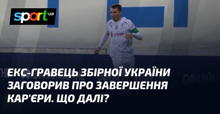 Колишній гравець національної збірної України висловився про закінчення своєї кар'єри. Які його подальші плани?