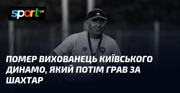 Пішов з життя вихованець київського Динамо, що згодом виступав за Шахтар.