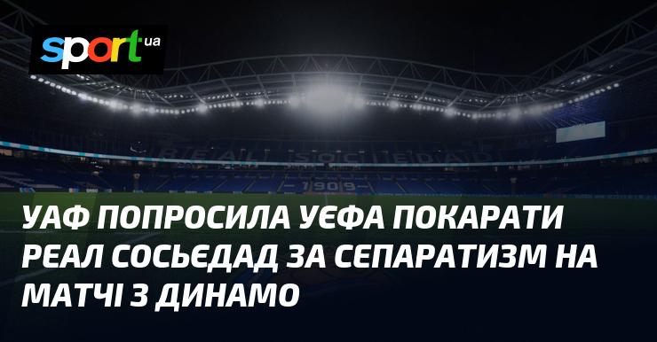 УАФ звернулася до УЄФА з проханням вжити заходів щодо Реал Сосьєдад через сепаратистські прояви під час матчу з Динамо.