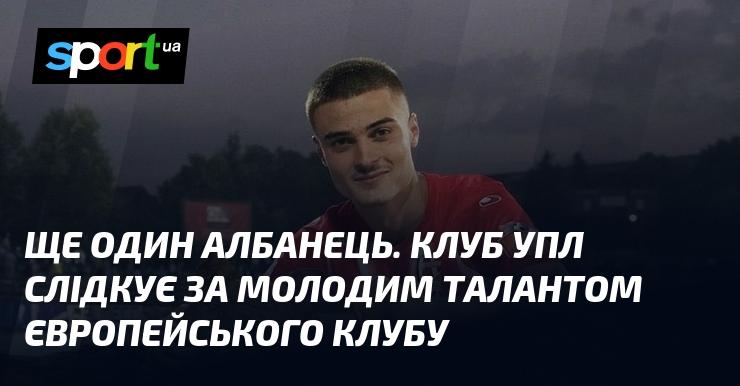 Ще один албанський гравець. Команда УПЛ уважно стежить за молодим даруванням з європейського клубу.